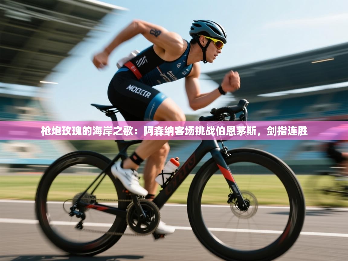 枪炮玫瑰的海岸之歌：阿森纳客场挑战伯恩茅斯，剑指连胜  第2张