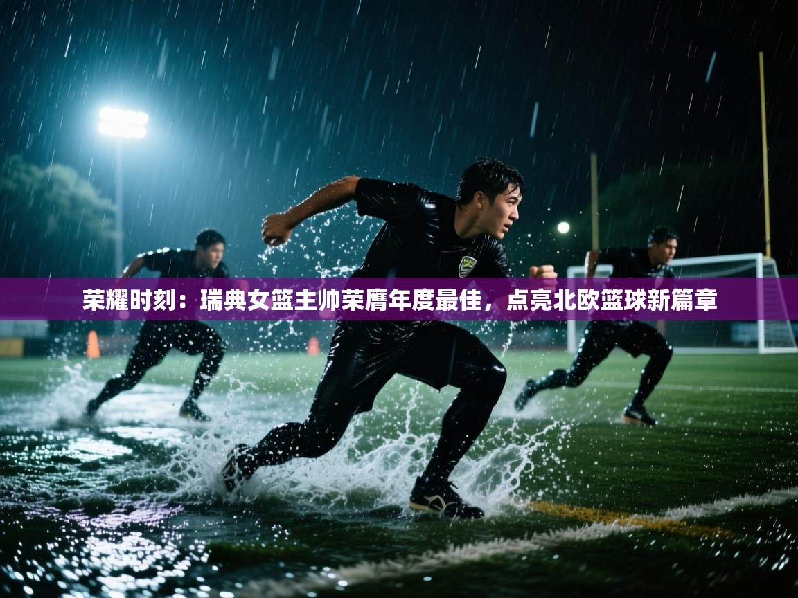 荣耀时刻：瑞典女篮主帅荣膺年度最佳，点亮北欧篮球新篇章  第2张